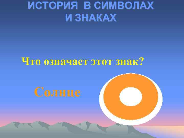 ИСТОРИЯ В СИМВОЛАХ И ЗНАКАХ Что означает этот знак? Cолнце 