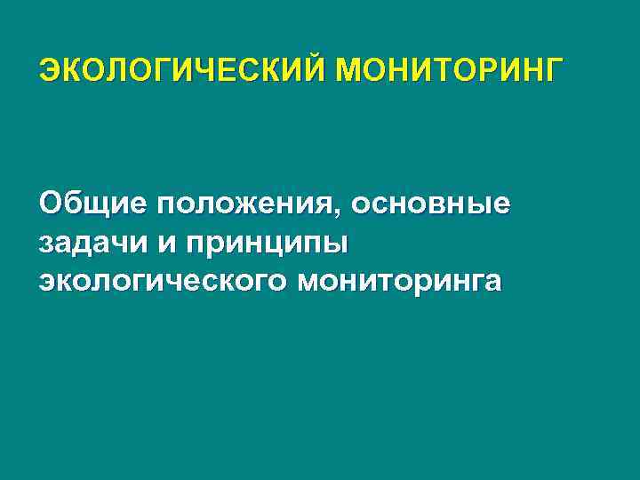 ЭКОЛОГИЧЕСКИЙ МОНИТОРИНГ Общие положения, основные задачи и принципы экологического мониторинга 
