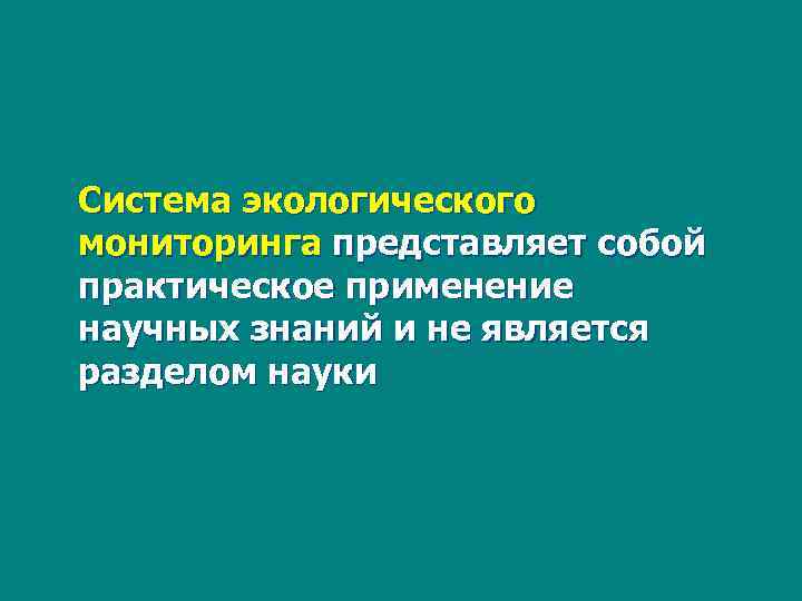  Система экологического мониторинга представляет собой практическое применение научных знаний и не является разделом