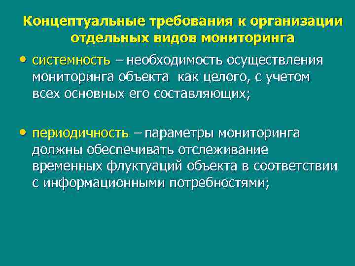 Концептуальные требования к организации отдельных видов мониторинга • системность – необходимость осуществления мониторинга объекта