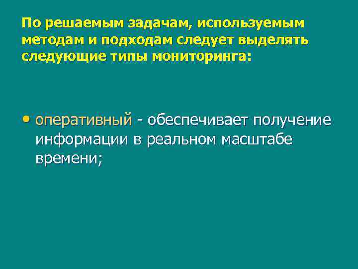По решаемым задачам, используемым методам и подходам следует выделять следующие типы мониторинга: • оперативный