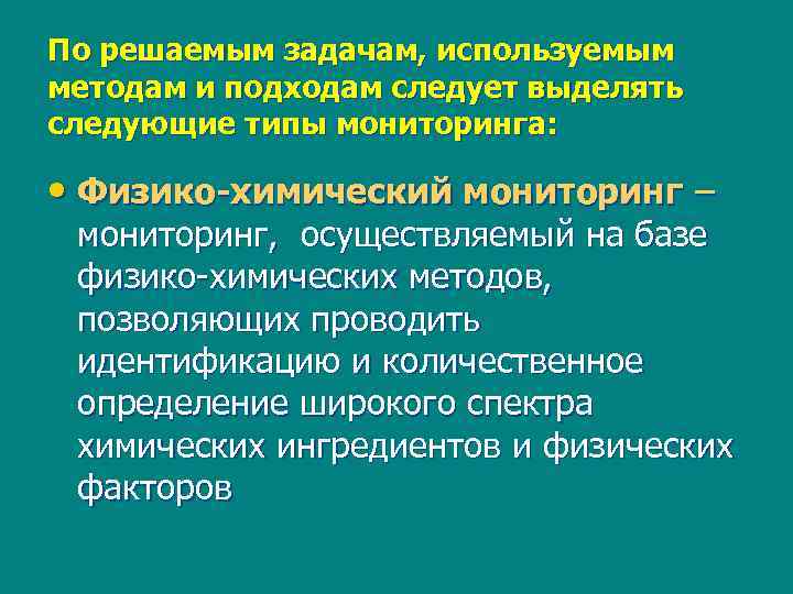 По решаемым задачам, используемым методам и подходам следует выделять следующие типы мониторинга: • Физико-химический