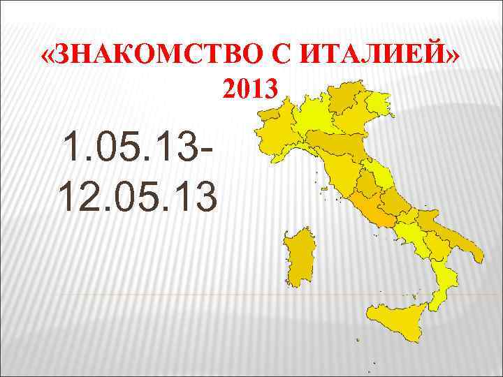  «ЗНАКОМСТВО С ИТАЛИЕЙ» 2013 1. 05. 1312. 05. 13 