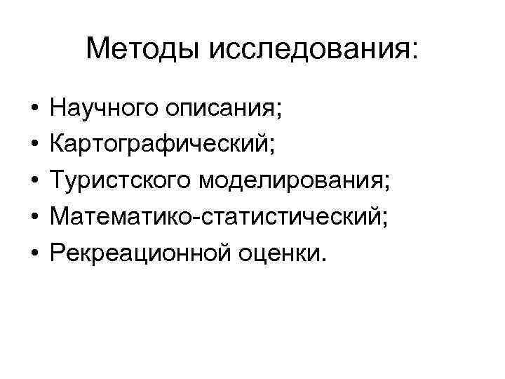 Методы исследования: • • • Научного описания; Картографический; Туристского моделирования; Математико-статистический; Рекреационной оценки. 