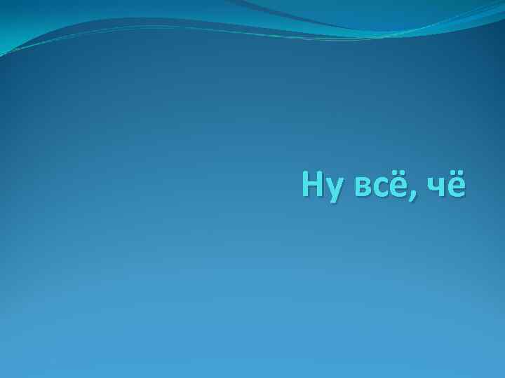 Ну всё, чё 