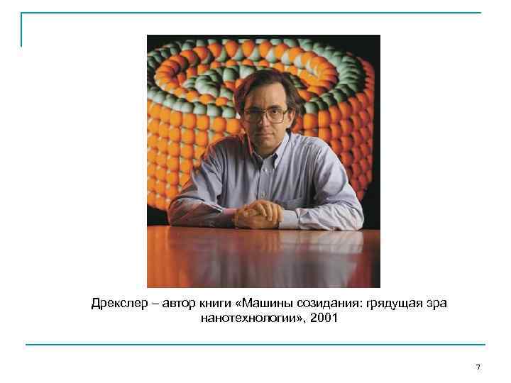 Дрекслер – автор книги «Машины созидания: грядущая эра нанотехнологии» , 2001 7 