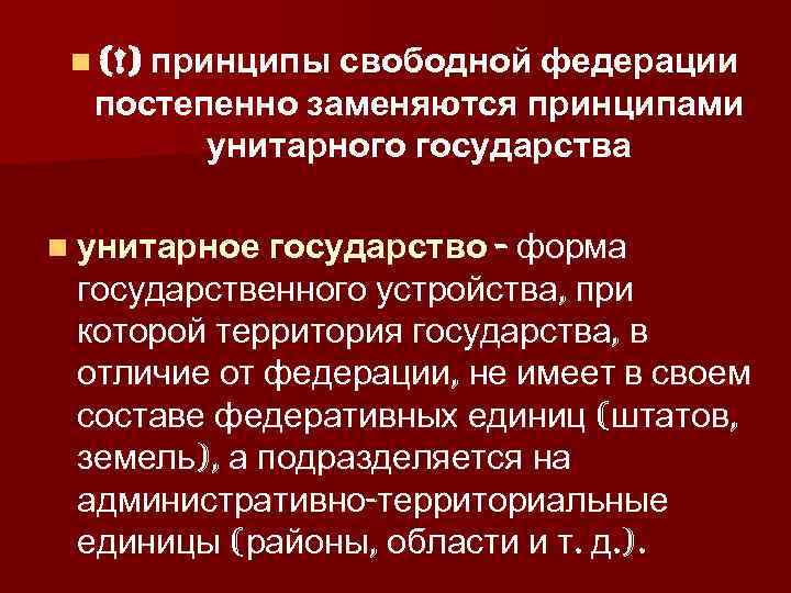 n (!) принципы свободной федерации постепенно заменяются принципами унитарного государства n унитарное государство -