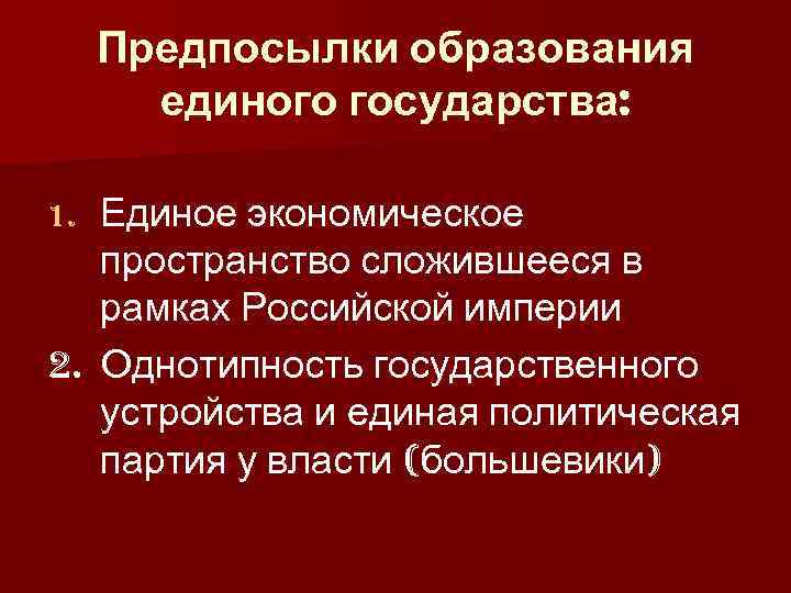 Предпосылки образования единого государства: Единое экономическое пространство сложившееся в рамках Российской империи 2. Однотипность