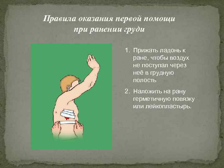 Правила оказания первой помощи при ранении груди 1. Прижать ладонь к ране, чтобы воздух