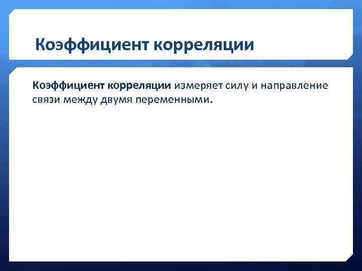 Коэффициент корреляции измеряет силу и направление связи между двумя переменными. 