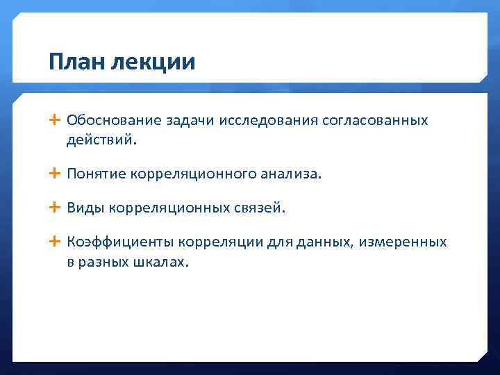 План лекции Обоснование задачи исследования согласованных действий. Понятие корреляционного анализа. Виды корреляционных связей. Коэффициенты