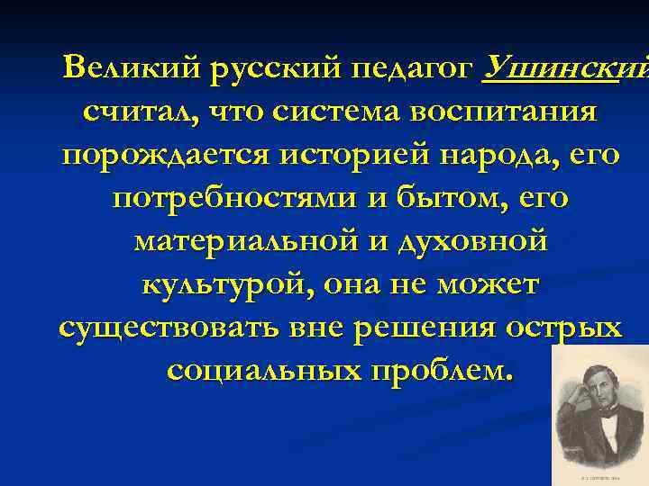 Великий русский педагог Ушинский считал, что система воспитания порождается историей народа, его потребностями и
