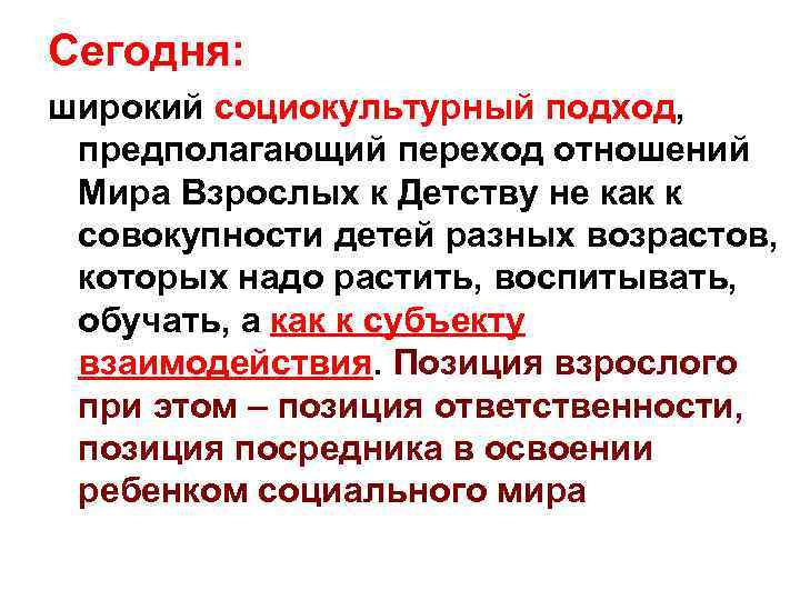 Сегодня: широкий социокультурный подход, предполагающий переход отношений Мира Взрослых к Детству не как к