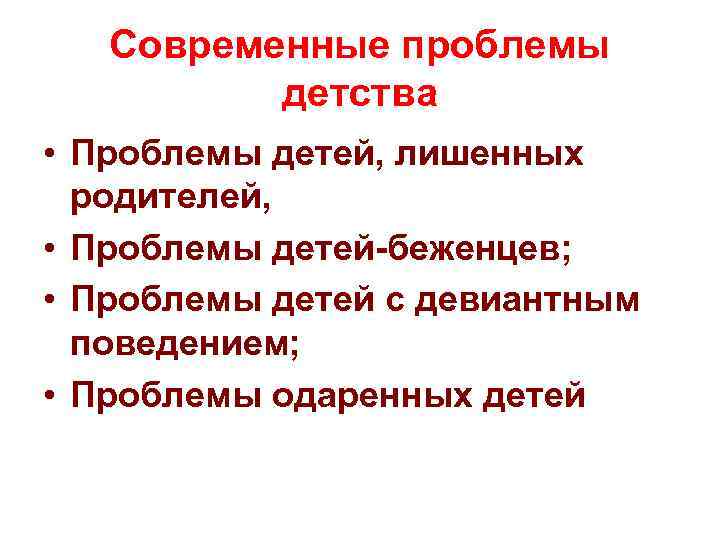 Современные проблемы детства • Проблемы детей, лишенных родителей, • Проблемы детей-беженцев; • Проблемы детей