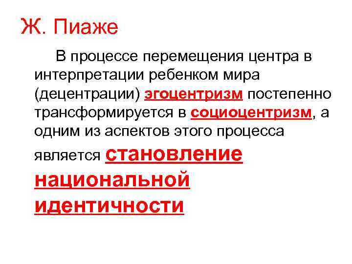 Ж. Пиаже В процессе перемещения центра в интерпретации ребенком мира (децентрации) эгоцентризм постепенно трансформируется