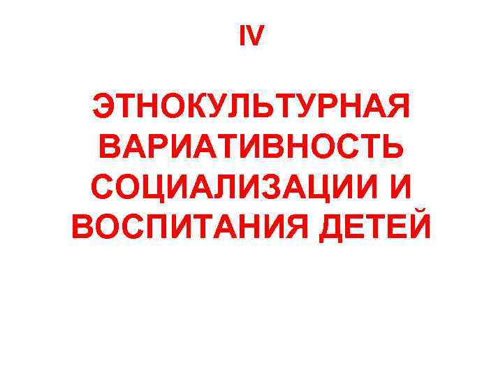 IV ЭТНОКУЛЬТУРНАЯ ВАРИАТИВНОСТЬ СОЦИАЛИЗАЦИИ И ВОСПИТАНИЯ ДЕТЕЙ 