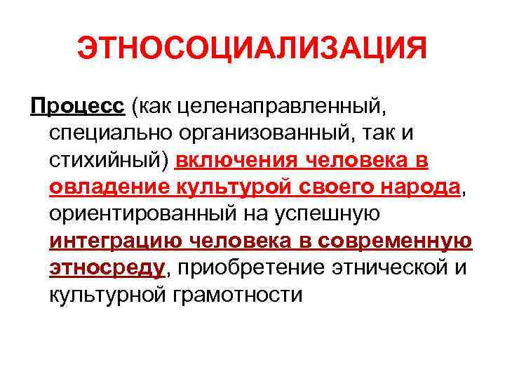 ЭТНОСОЦИАЛИЗАЦИЯ Процесс (как целенаправленный, специально организованный, так и стихийный) включения человека в овладение культурой