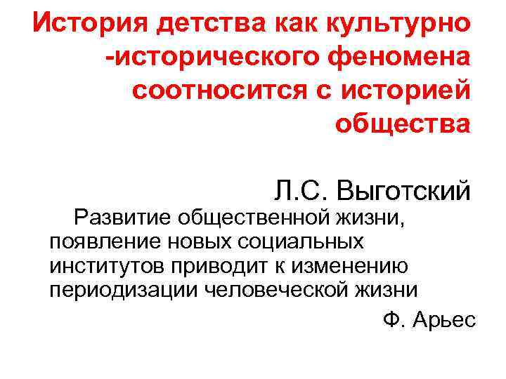 История детства как культурно -исторического феномена соотносится с историей общества Л. С. Выготский Развитие