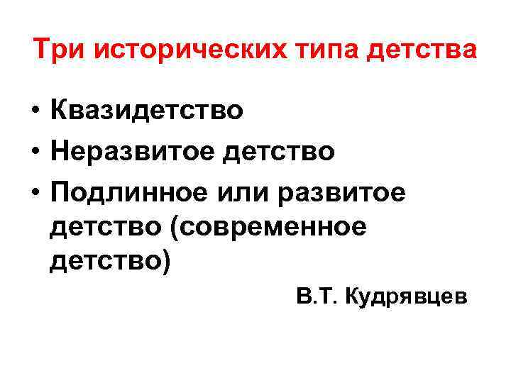 Три исторических типа детства • Квазидетство • Неразвитое детство • Подлинное или развитое детство