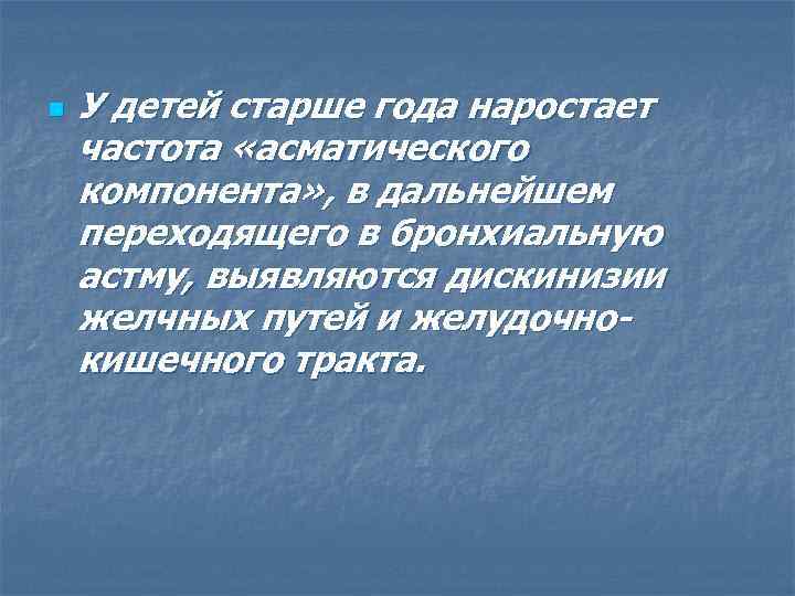 n У детей старше года наростает частота «асматического компонента» , в дальнейшем переходящего в