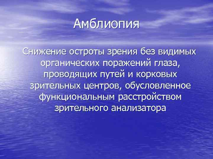 Амблиопия Снижение остроты зрения без видимых органических поражений глаза, проводящих путей и корковых зрительных