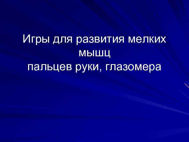 Игры для развития мелких мышц пальцев руки, глазомера 