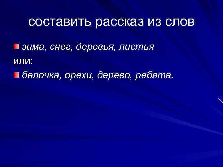 составить рассказ из слов зима, снег, деревья, листья или: белочка, орехи, дерево, ребята. 