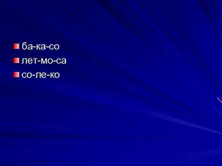 ба-ка-со лет-мо-са со-ле-ко 