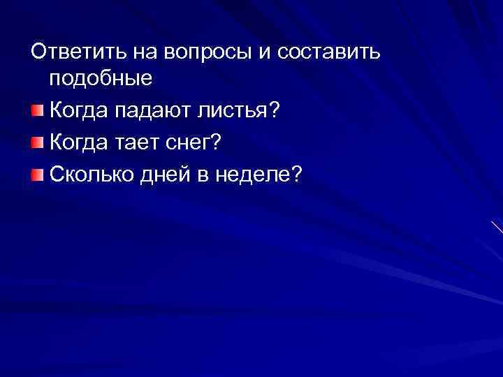 Ответить на вопросы и составить подобные Когда падают листья? Когда тает снег? Сколько дней