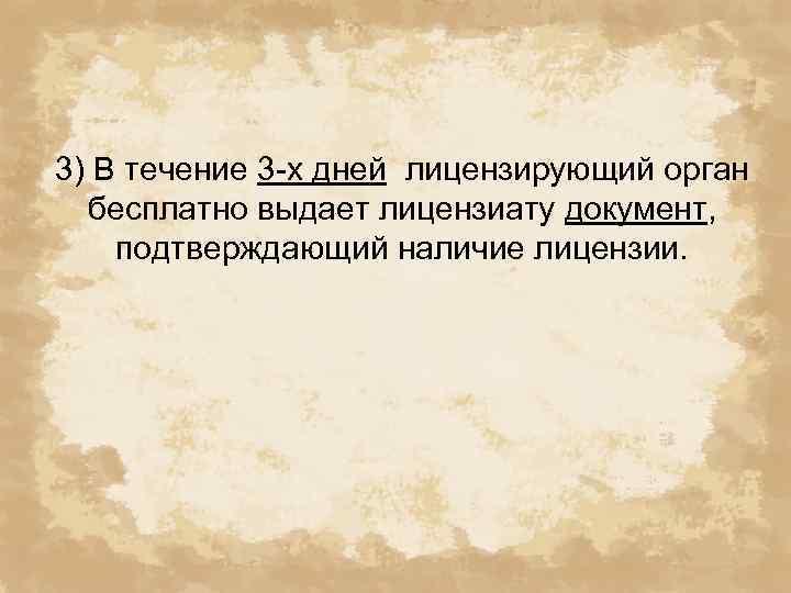 3) В течение 3 -х дней лицензирующий орган бесплатно выдает лицензиату документ, подтверждающий наличие