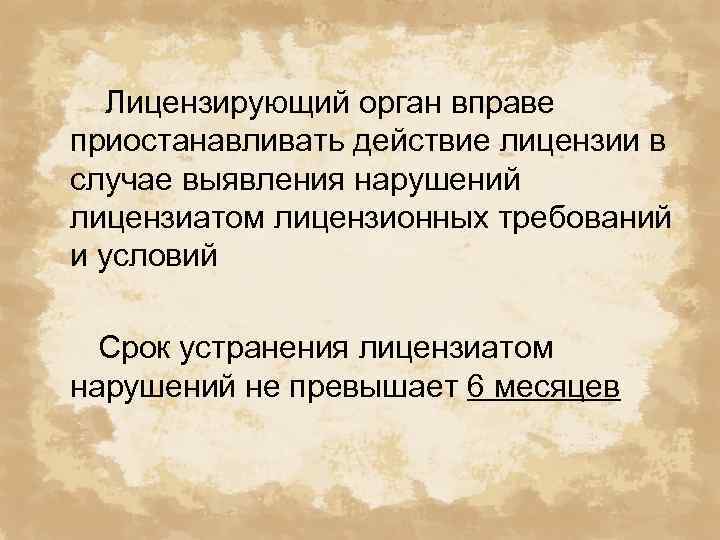 Лицензирующий орган вправе приостанавливать действие лицензии в случае выявления нарушений лицензиатом лицензионных требований и