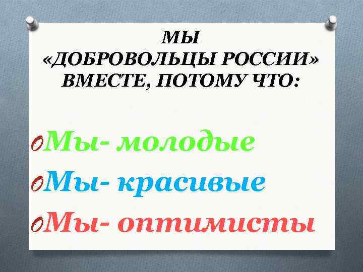 МЫ «ДОБРОВОЛЬЦЫ РОССИИ» ВМЕСТЕ, ПОТОМУ ЧТО: OМы- молодые OМы- красивые OМы- оптимисты 