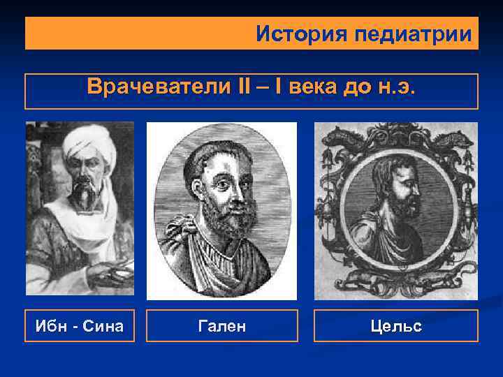 История педиатрии Врачеватели II – I века до н. э. Ибн - Сина Гален