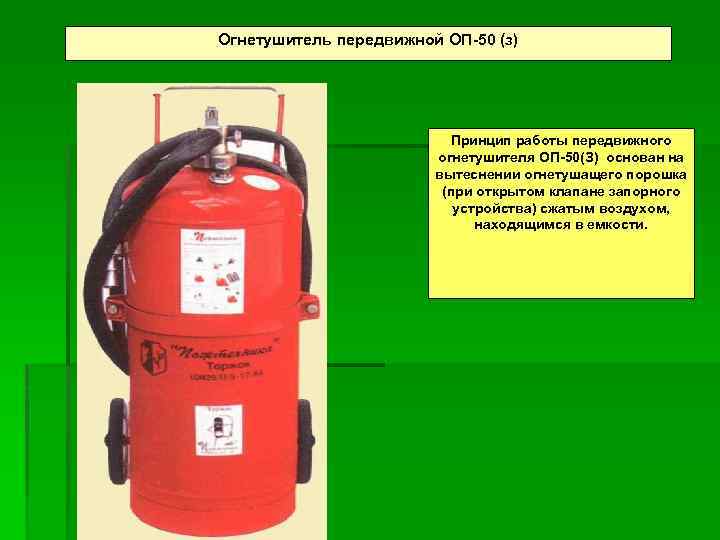 Огнетушитель передвижной ОП-50 (з) Принцип работы передвижного огнетушителя ОП-50(З) основан на вытеснении огнетушащего порошка