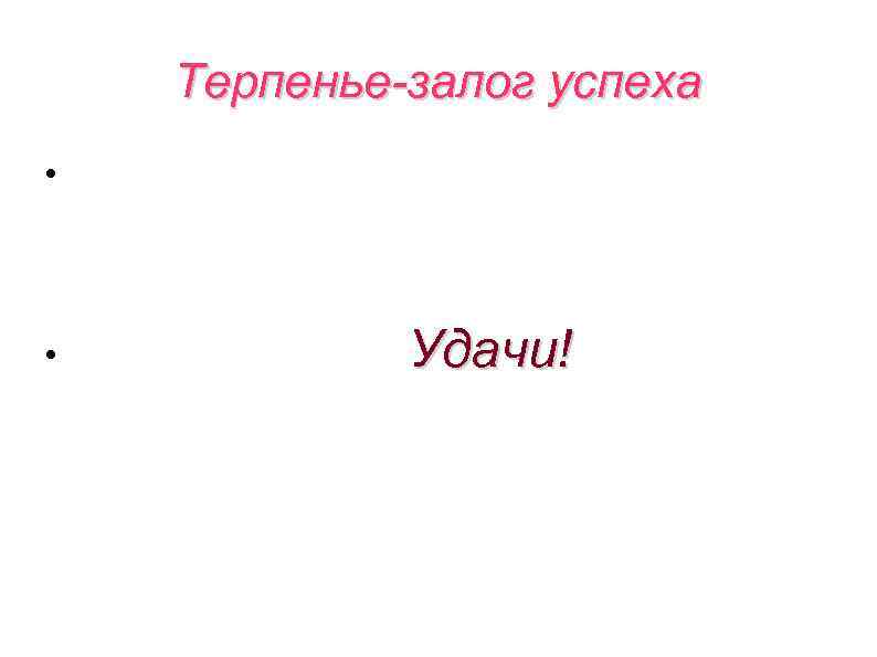 Терпенье-залог успеха • • Удачи! 