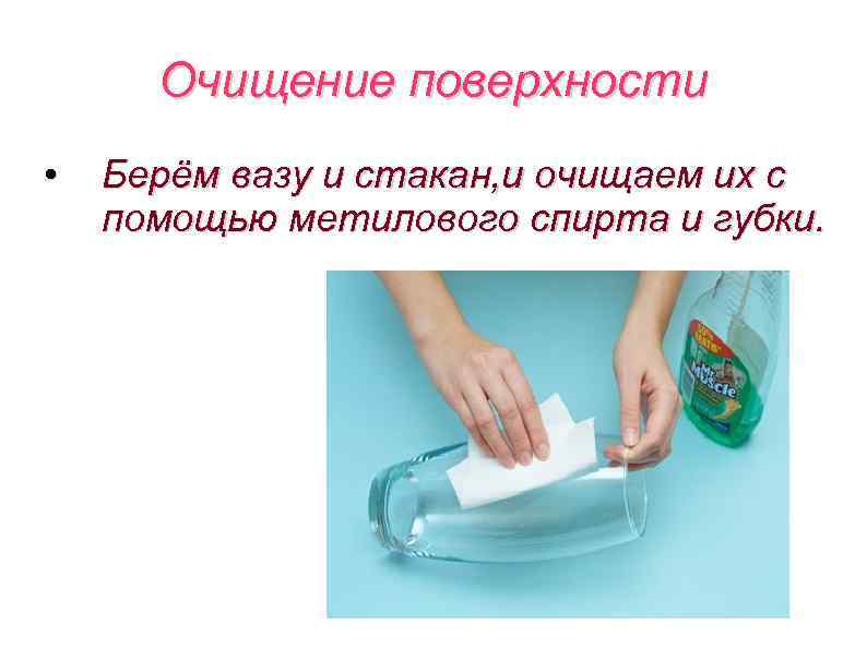 Очищение поверхности • Берём вазу и стакан, и очищаем их с помощью метилового спирта