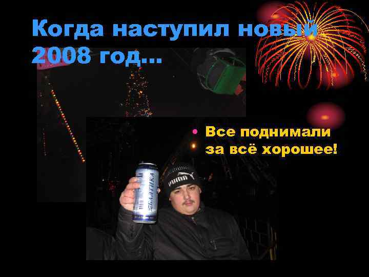 Когда наступил новый 2008 год… • Все поднимали за всё хорошее! 