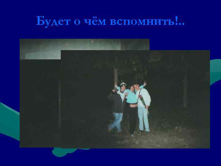 Будет о чём вспомнить!. . 