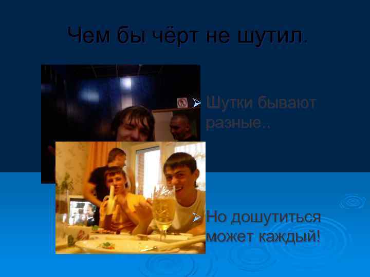 Чем бы чёрт не шутил. Ø Шутки бывают разные. . Ø Но дошутиться может