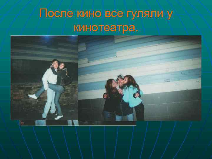 После кино все гуляли у кинотеатра. 
