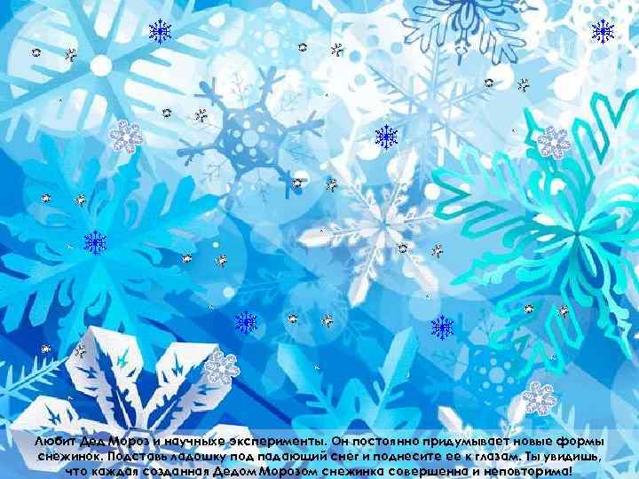 Любит Дед Мороз и научныхе эксперименты. Он постоянно придумывает новые формы снежинок. Подставь ладошку