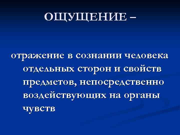 ОЩУЩЕНИЕ – отражение в сознании человека отдельных сторон и свойств предметов, непосредственно воздействующих на