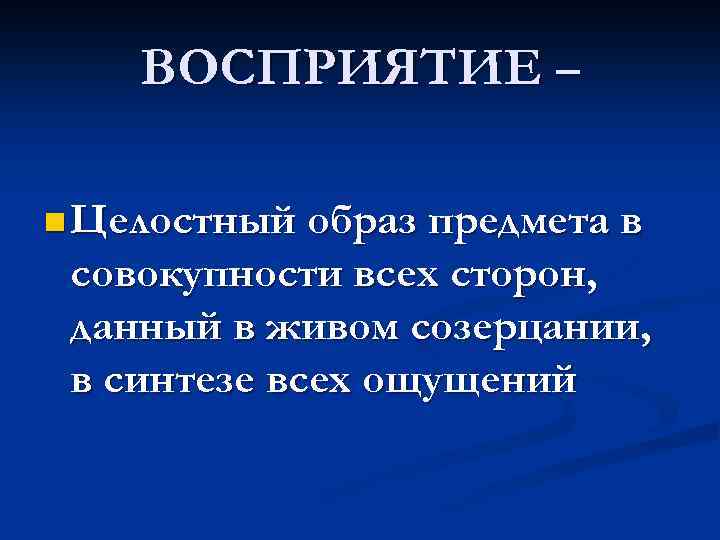 ВОСПРИЯТИЕ – n Целостный образ предмета в совокупности всех сторон, данный в живом созерцании,