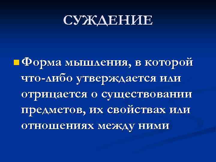 СУЖДЕНИЕ n Форма мышления, в которой что-либо утверждается или отрицается о существовании предметов, их