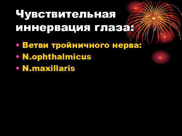 Чувствительная иннервация глаза: • Ветви тройничного нерва: • N. ophthalmicus • N. maxillaris 