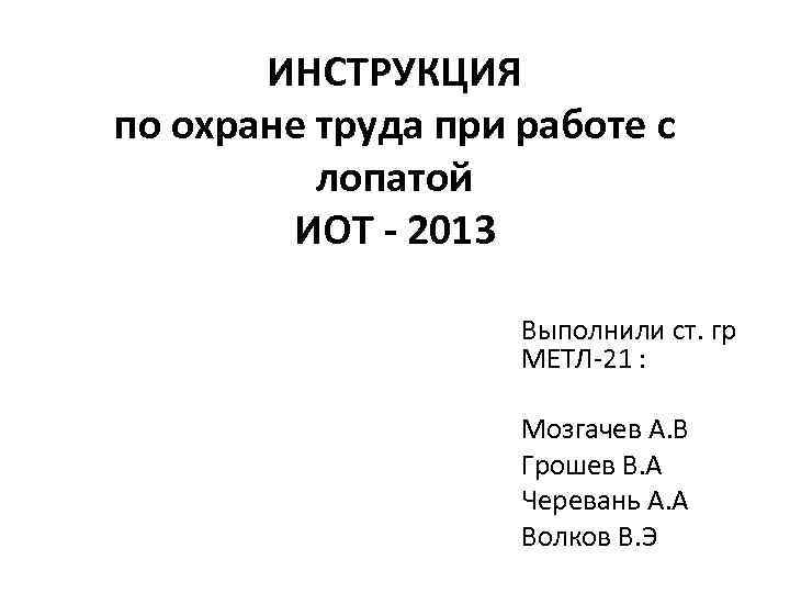 ИНСТРУКЦИЯ по охране труда при работе с лопатой ИОТ - 2013 Выполнили ст. гр