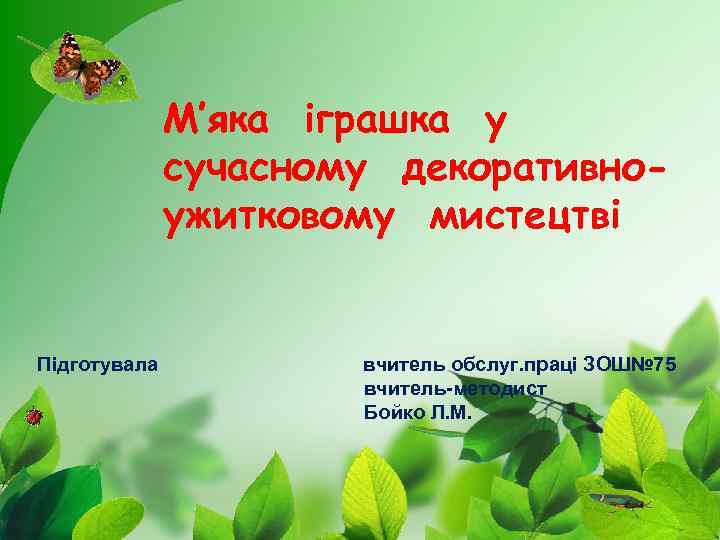 М’яка іграшка у сучасному декоративноужитковому мистецтві Підготувала вчитель обслуг. праці ЗОШ№ 75 вчитель-методист Бойко