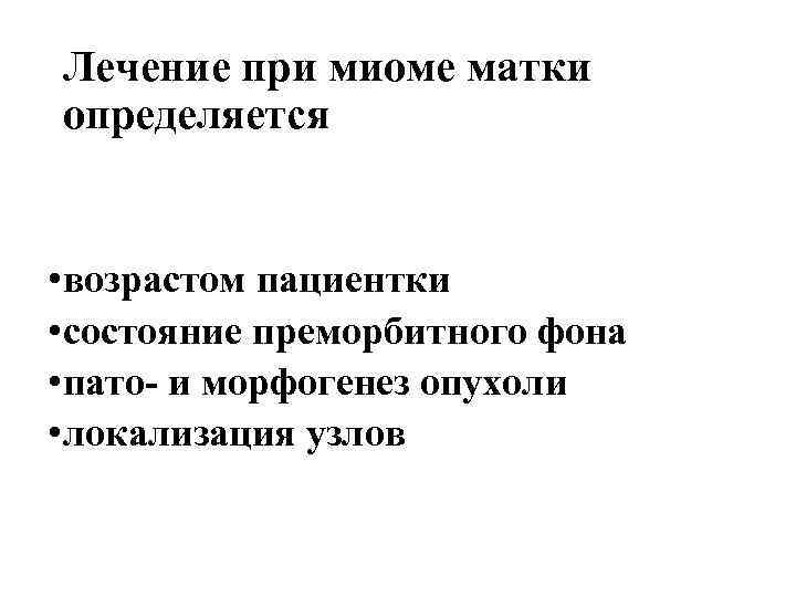 Лечение при миоме матки определяется • возрастом пациентки • состояние преморбитного фона • пато-