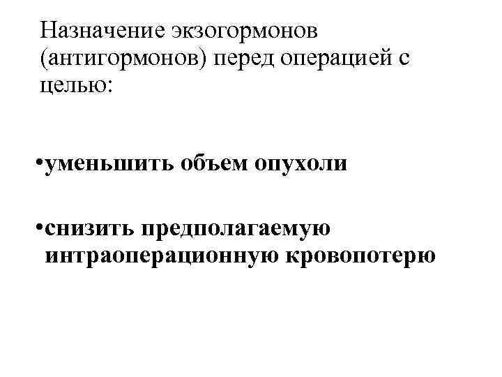 Назначение экзогормонов (антигормонов) перед операцией с целью: • уменьшить объем опухоли • снизить предполагаемую