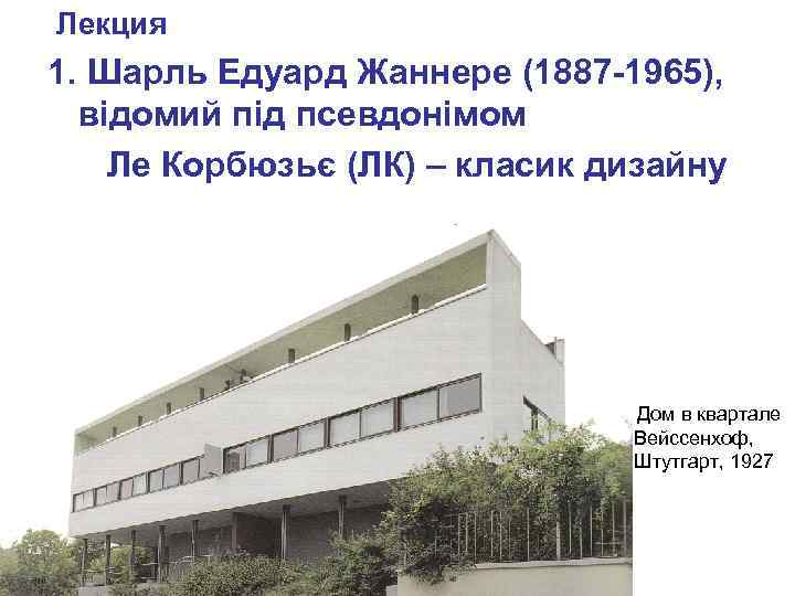  Лекция 1. Шарль Едуард Жаннере (1887 -1965), відомий під псевдонімом Ле Корбюзьє (ЛК)